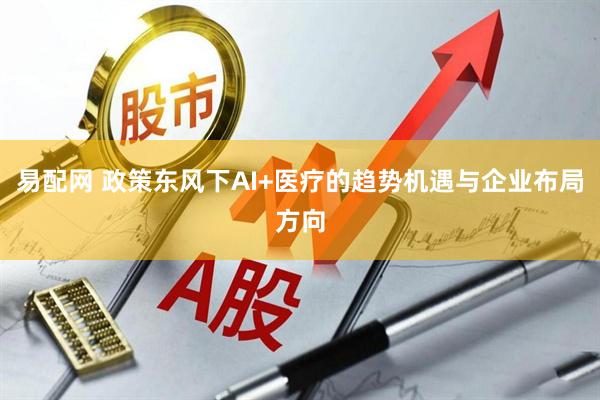 易配网 政策东风下AI+医疗的趋势机遇与企业布局方向