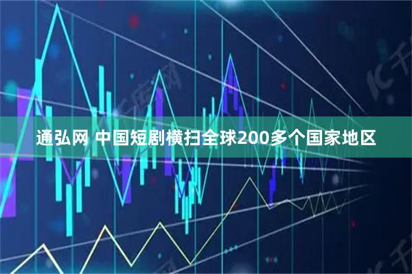 通弘网 中国短剧横扫全球200多个国家地区