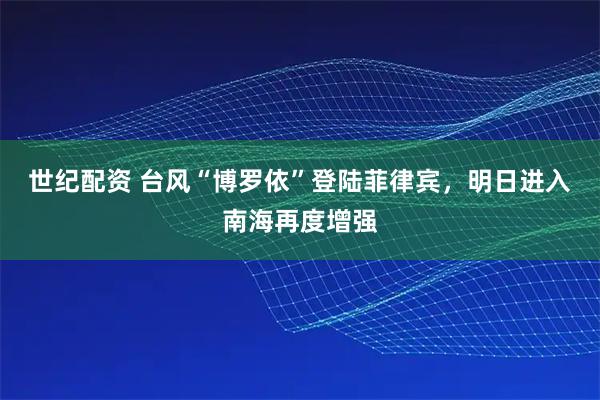 世纪配资 台风“博罗依”登陆菲律宾，明日进入南海再度增强