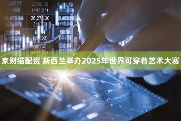 家财猫配资 新西兰举办2025年世界可穿着艺术大赛