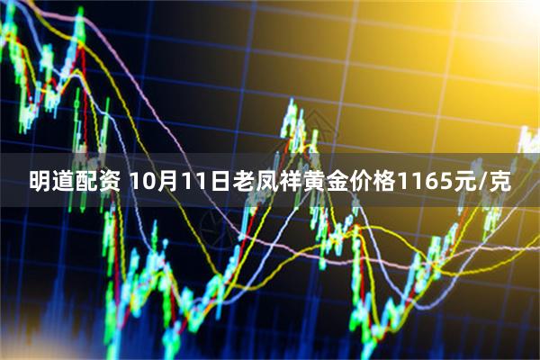 明道配资 10月11日老凤祥黄金价格1165元/克