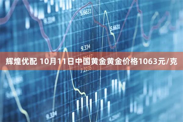 辉煌优配 10月11日中国黄金黄金价格1063元/克