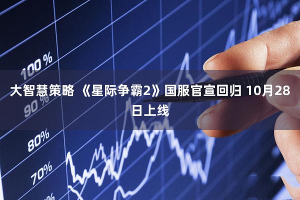 大智慧策略 《星际争霸2》国服官宣回归 10月28日上线