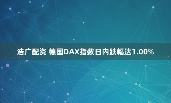 浩广配资 德国DAX指数日内跌幅达1.00%