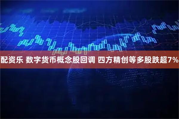 配资乐 数字货币概念股回调 四方精创等多股跌超7%