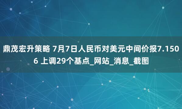 鼎茂宏升策略 7月7日人民币对美元中间价报7.1506 上调29个基点_网站_消息_截图