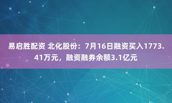 易启胜配资 北化股份：7月16日融资买入1773.41万元，融资融券余额3.1亿元