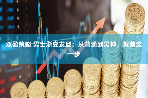 双盈策略 男士渐变发型：从普通到男神，就差这一步