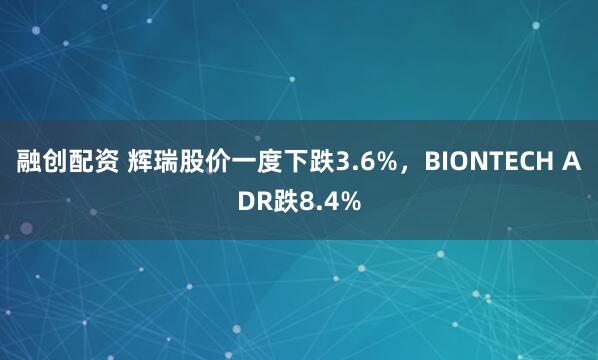 融创配资 辉瑞股价一度下跌3.6%，BIONTECH ADR跌8.4%